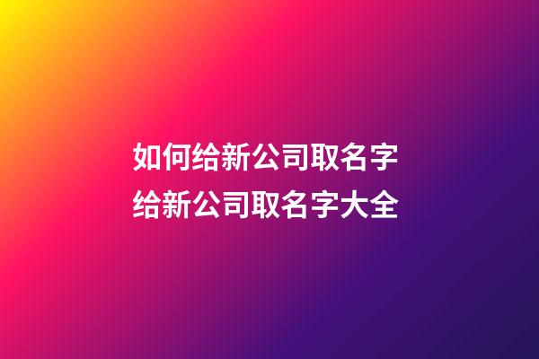 如何给新公司取名字 给新公司取名字大全-第1张-公司起名-玄机派